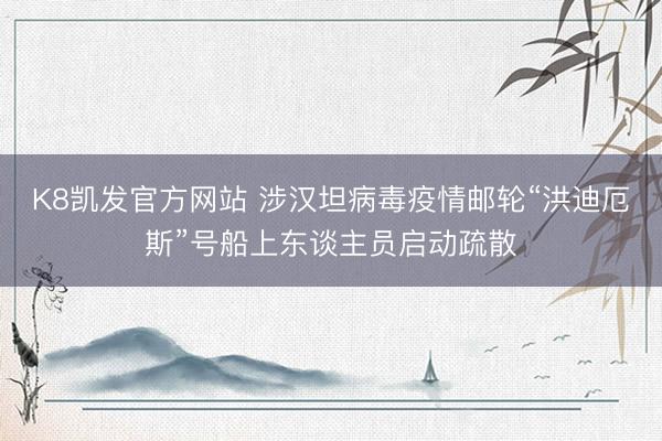 K8凯发官方网站 涉汉坦病毒疫情邮轮“洪迪厄斯”号船上东谈主员启动疏散