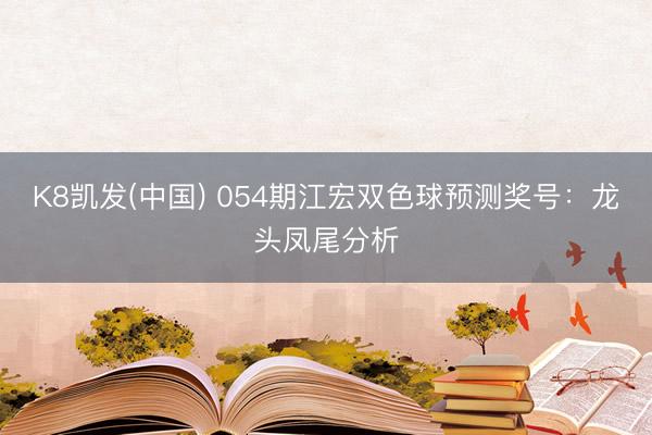 K8凯发(中国) 054期江宏双色球预测奖号:龙头凤尾分析