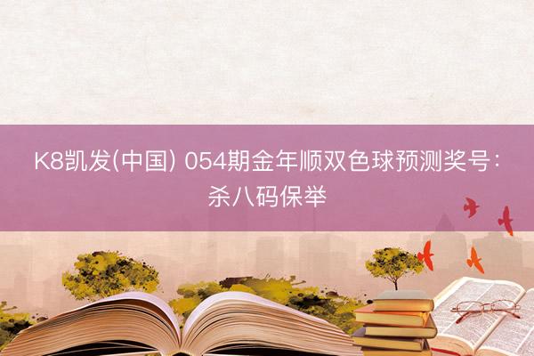 K8凯发(中国) 054期金年顺双色球预测奖号：杀八码保举