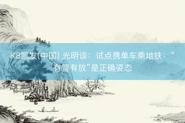 K8凯发(中国) 光明谈：试点携单车乘地铁：“有管有放”是正确姿态
