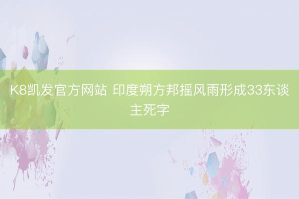 K8凯发官方网站 印度朔方邦摇风雨形成33东谈主死字