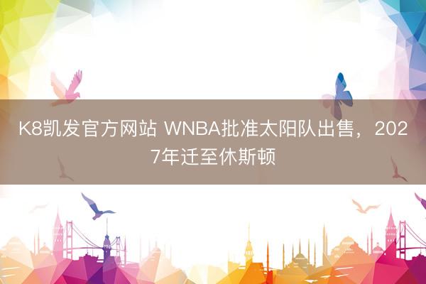 K8凯发官方网站 WNBA批准太阳队出售，2027年迁至休斯顿