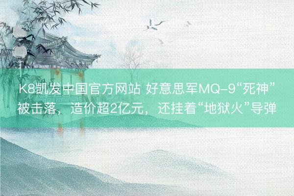 K8凯发中国官方网站 好意思军MQ-9“死神”被击落，造价超2亿元，还挂着“地狱火”导弹