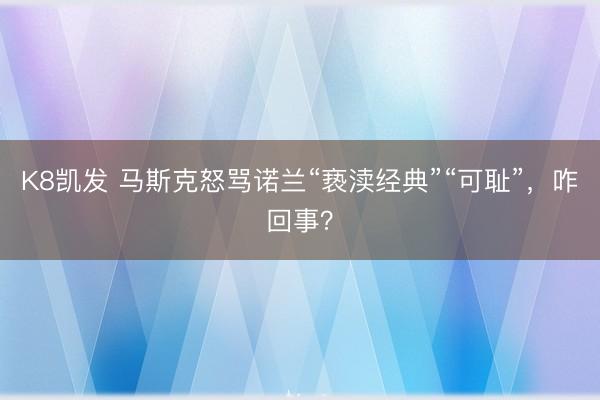 K8凯发 马斯克怒骂诺兰“亵渎经典”“可耻”，咋回事？