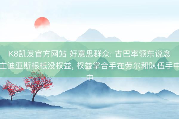 K8凯发官方网站 好意思群众: 古巴率领东说念主迪亚斯根柢没权益, 权益掌合手在劳尔和队伍手中