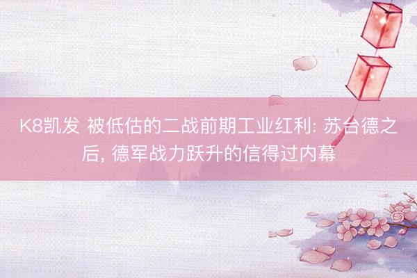 K8凯发 被低估的二战前期工业红利: 苏台德之后， 德军战力跃升的信得过内幕