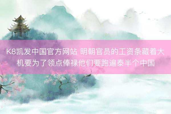 K8凯发中国官方网站 明朝官员的工资条藏着大机要为了领点俸禄他们要跑遍泰半个中国