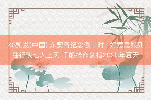K8凯发(中国) 东契奇纪念倒计时? 好意思媒列独行侠七大上风 千般操作剑指2028年夏天