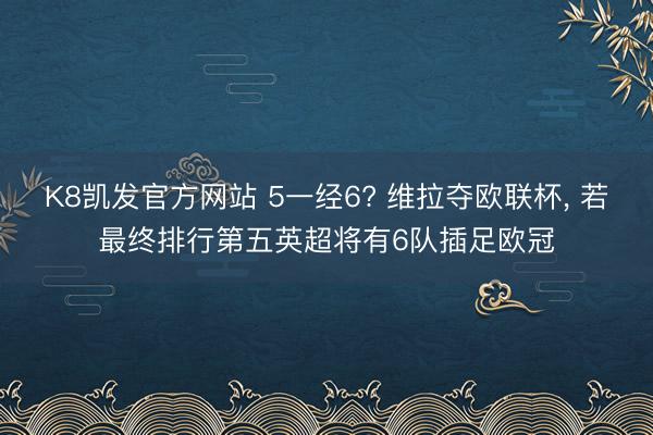 K8凯发官方网站 5一经6? 维拉夺欧联杯， 若最终排行第五英超将有6队插足欧冠
