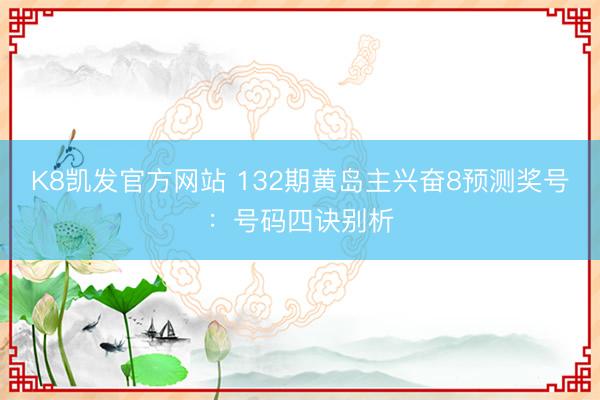 K8凯发官方网站 132期黄岛主兴奋8预测奖号：号码四诀别析