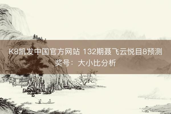 K8凯发中国官方网站 132期聂飞云悦目8预测奖号：大小比分析