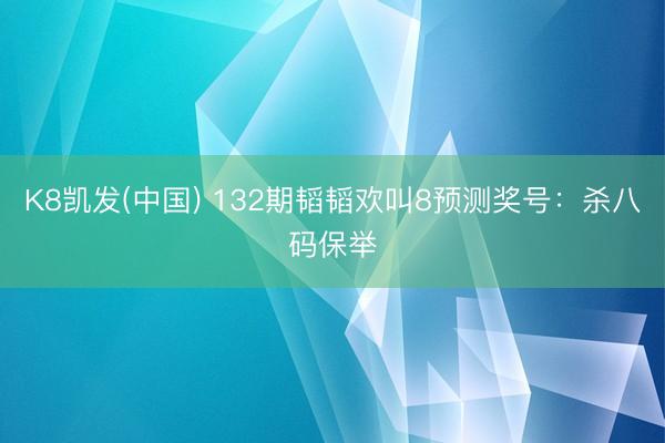 K8凯发(中国) 132期韬韬欢叫8预测奖号:杀八码保举