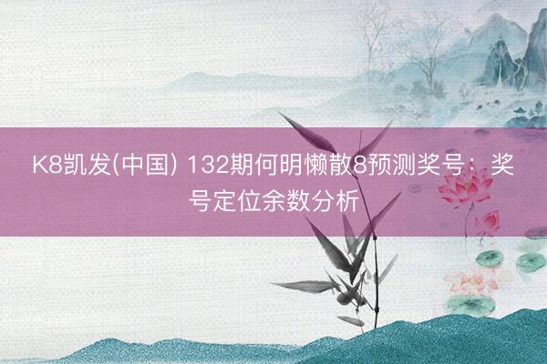 K8凯发(中国) 132期何明懒散8预测奖号：奖号定位余数分析