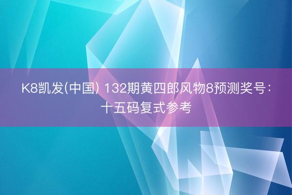 K8凯发(中国) 132期黄四郎风物8预测奖号：十五码复式参考