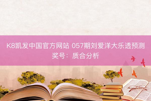 K8凯发中国官方网站 057期刘爱洋大乐透预测奖号：质合分析