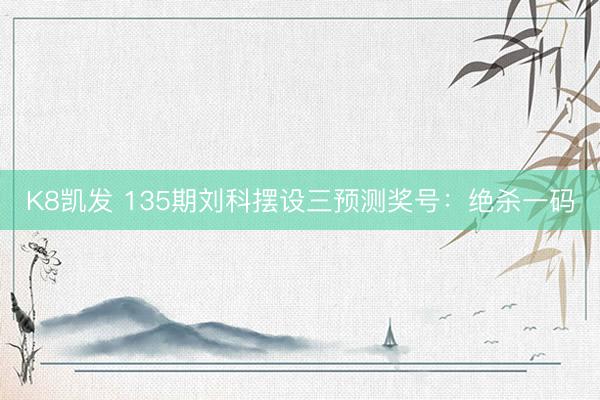 K8凯发 135期刘科摆设三预测奖号:绝杀一码
