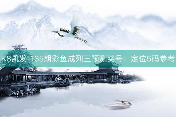 K8凯发 135期彩鱼成列三预测奖号：定位5码参考