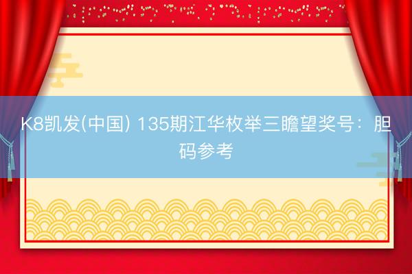 K8凯发(中国) 135期江华枚举三瞻望奖号：胆码参考