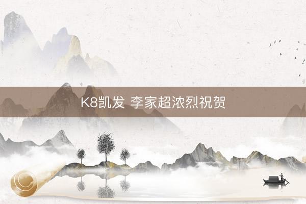 K8凯发 李家超浓烈祝贺