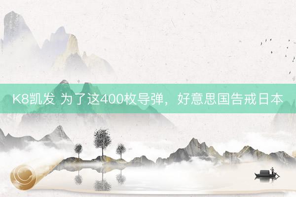 K8凯发 为了这400枚导弹,好意思国告戒日本