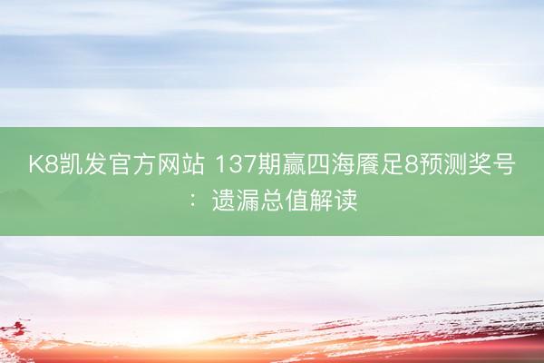 K8凯发官方网站 137期赢四海餍足8预测奖号：遗漏总值解读