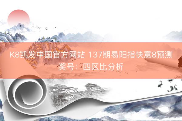 K8凯发中国官方网站 137期易阳指快意8预测奖号：四区比分析