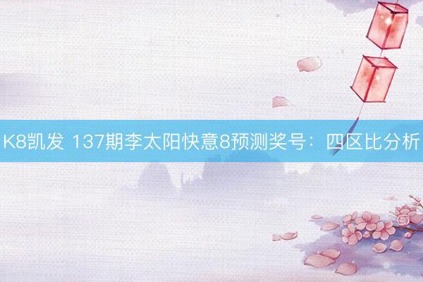 K8凯发 137期李太阳快意8预测奖号：四区比分析