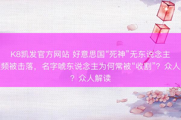 K8凯发官方网站 好意思国“死神”无东说念主机频频被击落，名字唬东说念主为何常被“收割”？众人解读