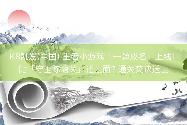 K8凯发(中国) 王者小游戏「一弹成名」上线! 比「守卫陈塘关」还上面? 通关焚诀送上