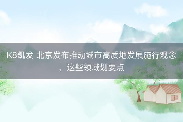 K8凯发 北京发布推动城市高质地发展施行观念，这些领域划要点