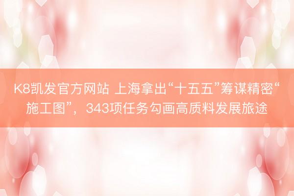 K8凯发官方网站 上海拿出“十五五”筹谋精密“施工图”，343项任务勾画高质料发展旅途