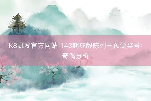 K8凯发官方网站 143期成毅陈列三预测奖号：奇偶分析