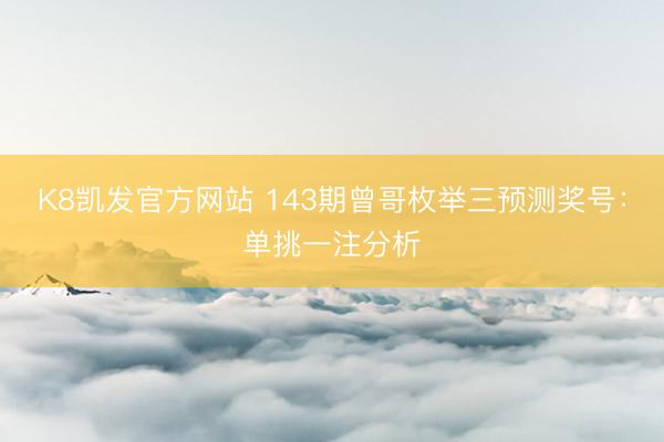 K8凯发官方网站 143期曾哥枚举三预测奖号：单挑一注分析