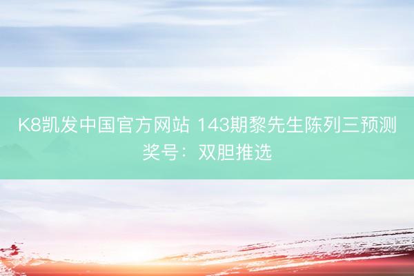 K8凯发中国官方网站 143期黎先生陈列三预测奖号:双胆推选