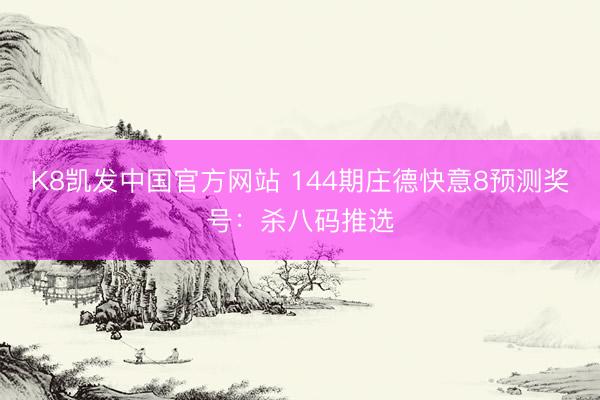 K8凯发中国官方网站 144期庄德快意8预测奖号：杀八码推选