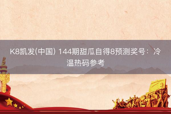 K8凯发(中国) 144期甜瓜自得8预测奖号：冷温热码参考