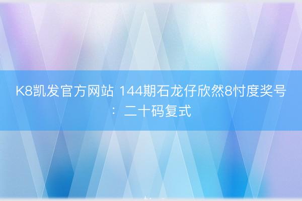 K8凯发官方网站 144期石龙仔欣然8忖度奖号:二十码复式