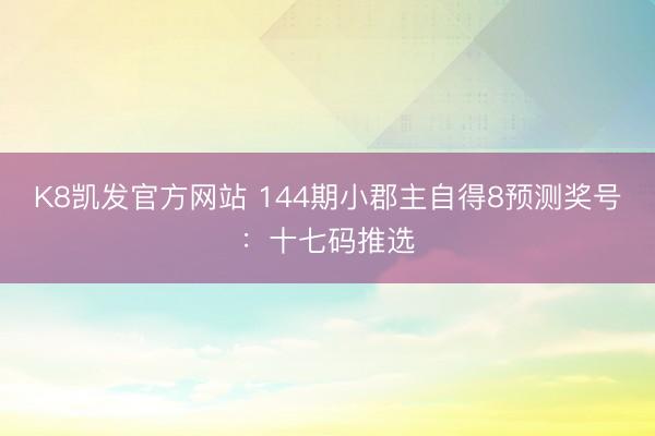 K8凯发官方网站 144期小郡主自得8预测奖号：十七码推选