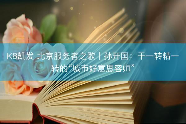 K8凯发 北京服务者之歌|孙开国:干一转精一转的“城市好意思容师”