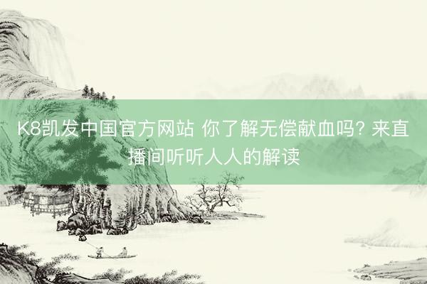 K8凯发中国官方网站 你了解无偿献血吗? 来直播间听听人人的解读