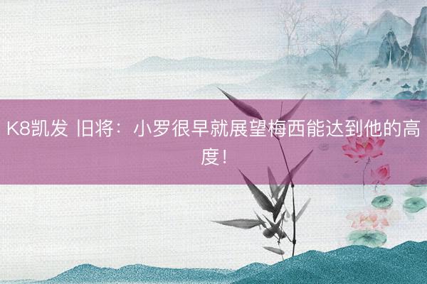 K8凯发 旧将:小罗很早就展望梅西能达到他的高度!