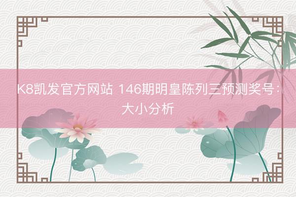 K8凯发官方网站 146期明皇陈列三预测奖号：大小分析