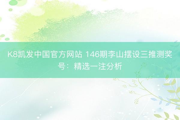 K8凯发中国官方网站 146期李山摆设三推测奖号：精选一注分析