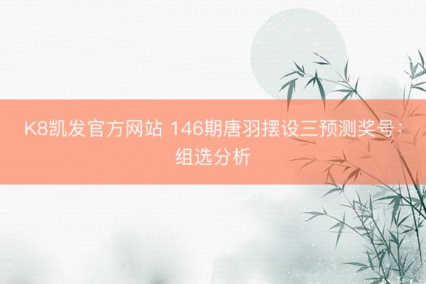 K8凯发官方网站 146期唐羽摆设三预测奖号：组选分析