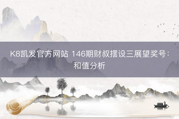 K8凯发官方网站 146期财叔摆设三展望奖号：和值分析
