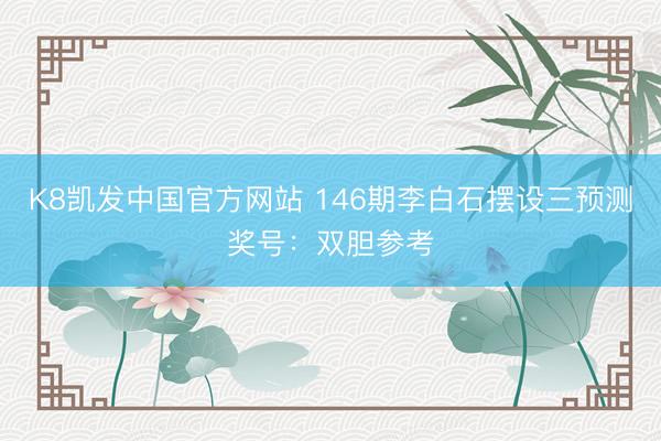 K8凯发中国官方网站 146期李白石摆设三预测奖号：双胆参考