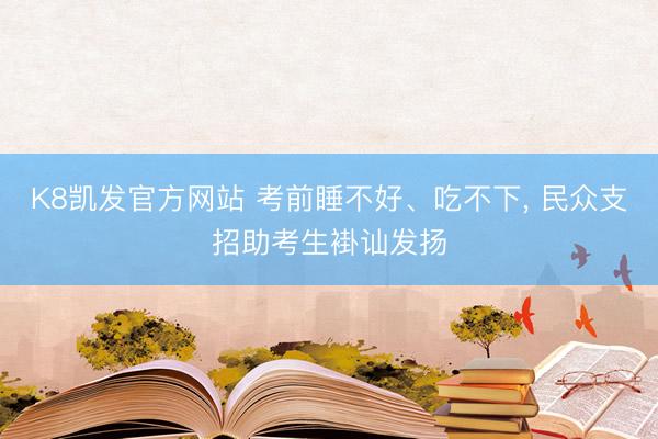 K8凯发官方网站 考前睡不好、吃不下， 民众支招助考生褂讪发扬