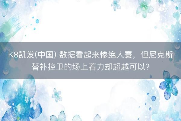 K8凯发(中国) 数据看起来惨绝人寰，但尼克斯替补控卫的场上着力却超越可以？