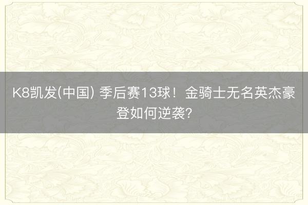 K8凯发(中国) 季后赛13球！金骑士无名英杰豪登如何逆袭？