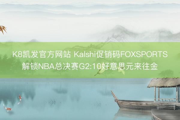 K8凯发官方网站 Kalshi促销码FOXSPORTS解锁NBA总决赛G2:10好意思元来往金